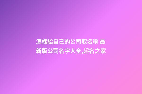 怎樣給自己的公司取名稱 最新版公司名字大全,起名之家
